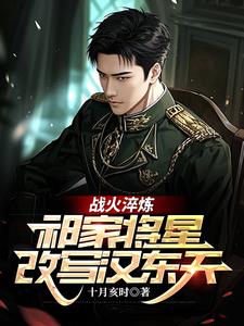 战火淬炼：祁家将星改写汉东天
