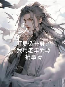 开局造分身,我用老年武尊搞事情
