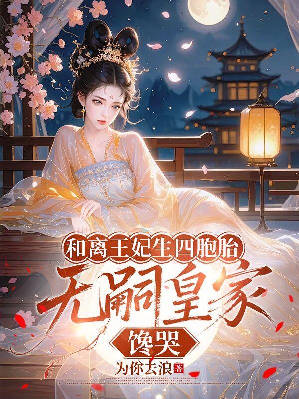 和离王妃生四胞胎，无嗣皇家馋哭