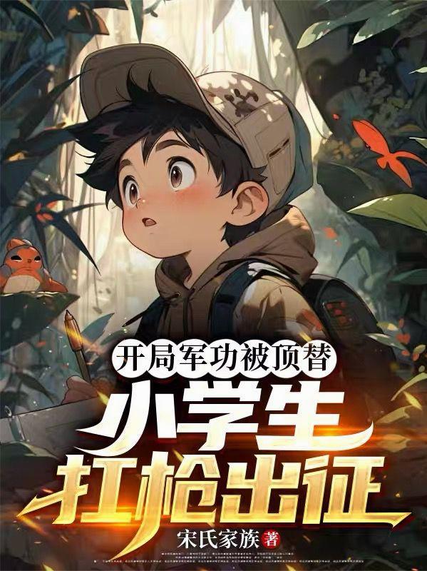 开局军功被顶替，小学生扛枪出征