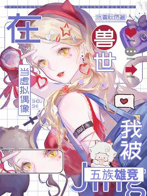 在兽世当虚拟偶像，我被五族雄竞