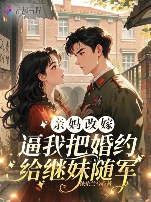 亲妈改嫁，逼我把婚约给继妹随军