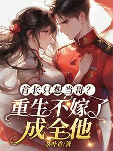 首长只想当哥?重生不嫁了成全他